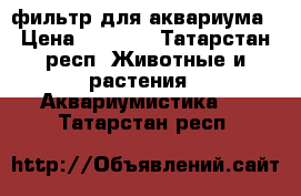 фильтр для аквариума › Цена ­ 6 000 - Татарстан респ. Животные и растения » Аквариумистика   . Татарстан респ.